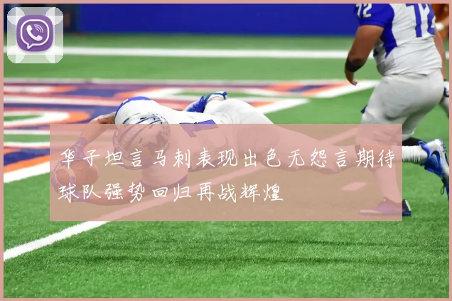 华子坦言马刺表现出色无怨言期待球队强势回归再战辉煌