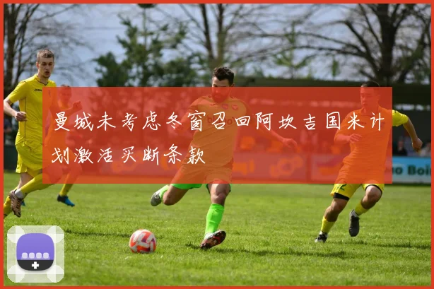 曼城未考虑冬窗召回阿坎吉国米计划激活买断条款