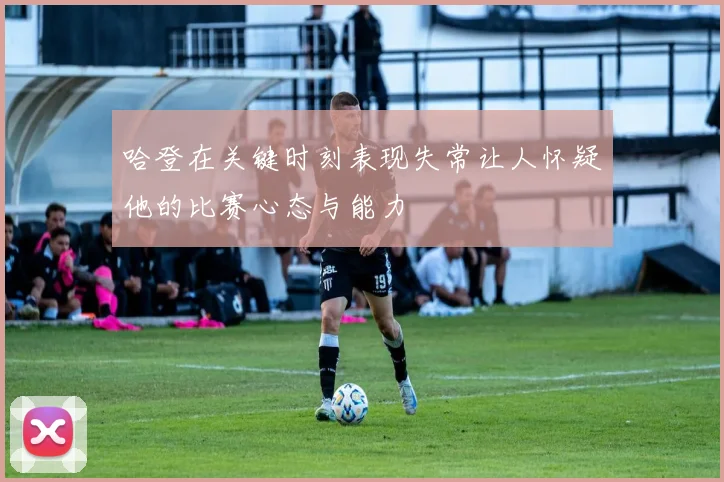 哈登在关键时刻表现失常让人怀疑他的比赛心态与能力