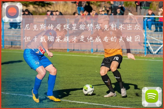 尼克斯传奇球星称赞布克射术出众但卡戴珊家族才是他成名的关键因素