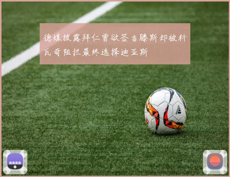 德媒披露拜仁曾欲签吉滕斯却被科瓦奇阻拦最终选择迪亚斯