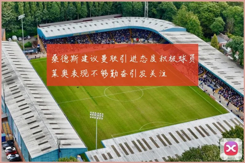 桑德斯建议曼联引进态度积极球员莱奥表现不够勤奋引发关注
