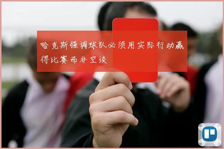 哈克斯强调球队必须用实际行动赢得比赛而非空谈