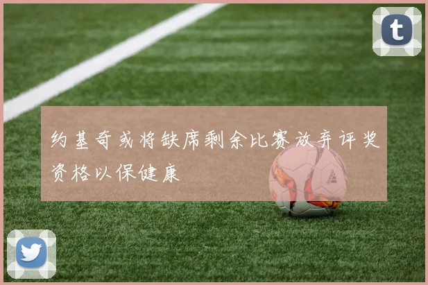 约基奇或将缺席剩余比赛放弃评奖资格以保健康