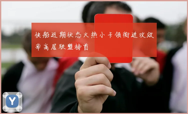快船近期状态火热小卡领衔进攻效率高居联盟榜首